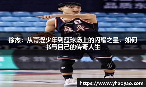 徐杰：从青涩少年到篮球场上的闪耀之星，如何书写自己的传奇人生