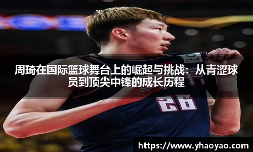 周琦在国际篮球舞台上的崛起与挑战：从青涩球员到顶尖中锋的成长历程